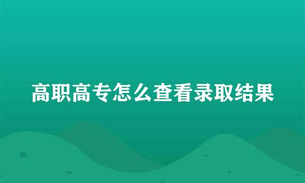 高职高专怎么查看录取结果