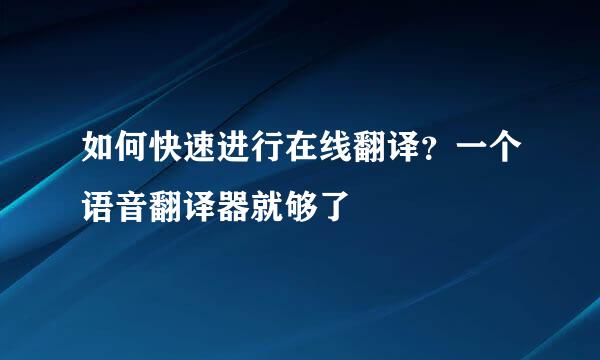 如何快速进行在线翻译？一个语音翻译器就够了