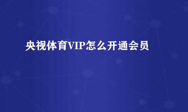 央视体育VIP怎么开通会员