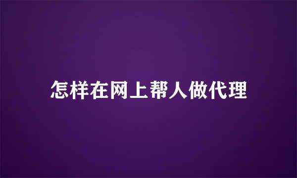 怎样在网上帮人做代理