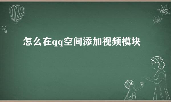 怎么在qq空间添加视频模块