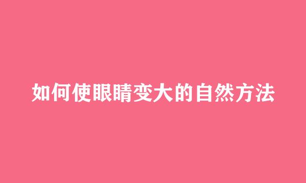 如何使眼睛变大的自然方法