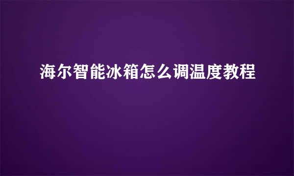 海尔智能冰箱怎么调温度教程