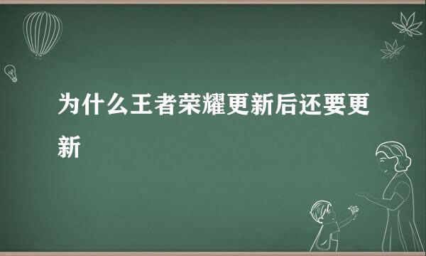 为什么王者荣耀更新后还要更新