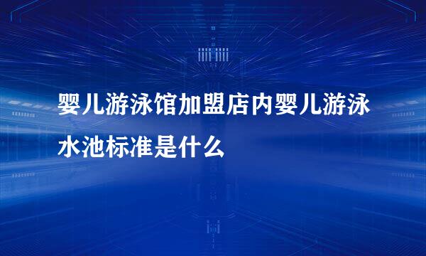 婴儿游泳馆加盟店内婴儿游泳水池标准是什么