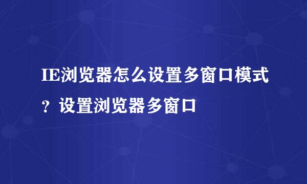 IE浏览器怎么设置多窗口模式？设置浏览器多窗口