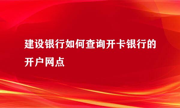 建设银行如何查询开卡银行的开户网点