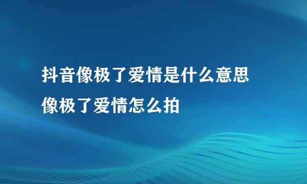 抖音像极了爱情是什么意思 像极了爱情怎么拍