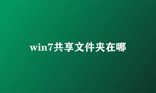 win7共享文件夹在哪