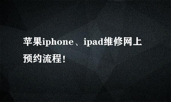 苹果iphone、ipad维修网上预约流程！