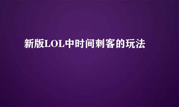 新版LOL中时间刺客的玩法