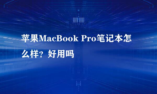 苹果MacBook Pro笔记本怎么样？好用吗