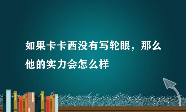 如果卡卡西没有写轮眼，那么他的实力会怎么样