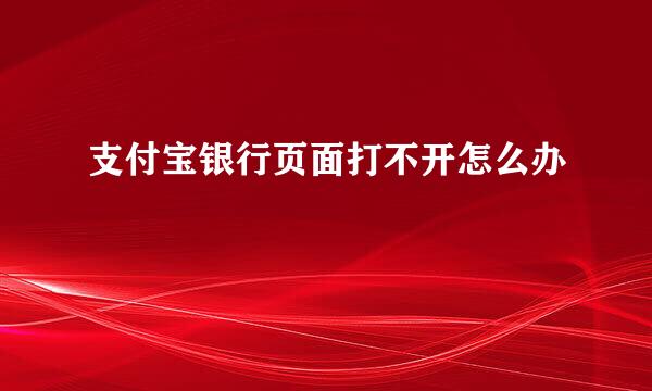 支付宝银行页面打不开怎么办