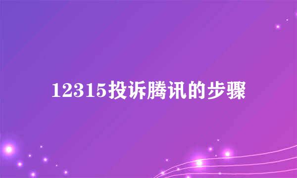 12315投诉腾讯的步骤