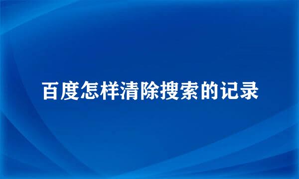 百度怎样清除搜索的记录