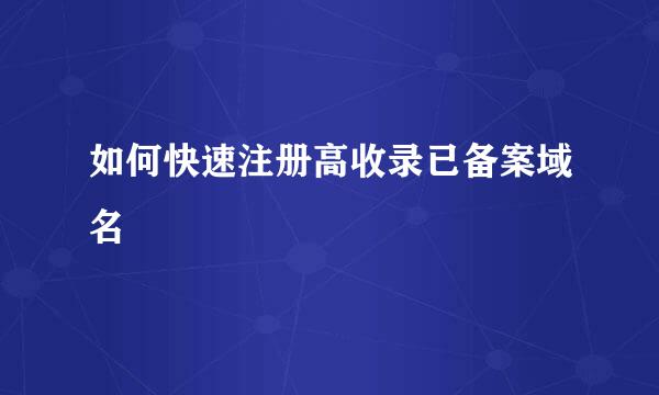 如何快速注册高收录已备案域名