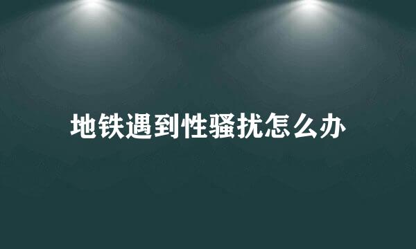 地铁遇到性骚扰怎么办