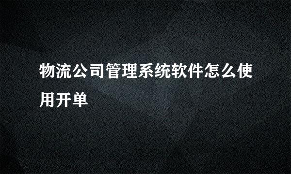 物流公司管理系统软件怎么使用开单