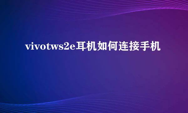 vivotws2e耳机如何连接手机