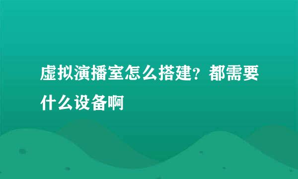 虚拟演播室怎么搭建？都需要什么设备啊