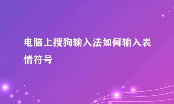 电脑上搜狗输入法如何输入表情符号