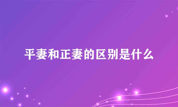 平妻和正妻的区别是什么