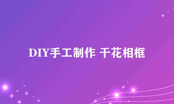 DIY手工制作 干花相框