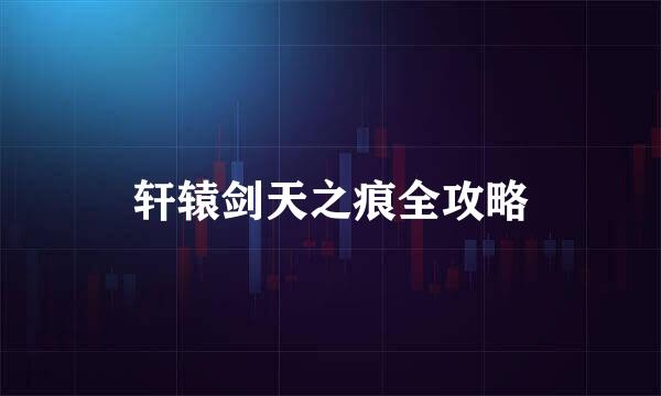 轩辕剑天之痕全攻略