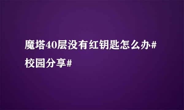 魔塔40层没有红钥匙怎么办#校园分享#