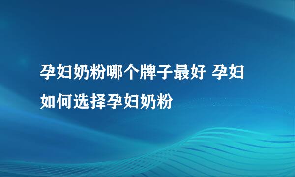 孕妇奶粉哪个牌子最好 孕妇如何选择孕妇奶粉