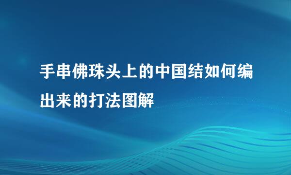 手串佛珠头上的中国结如何编出来的打法图解