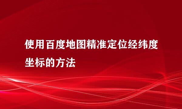 使用百度地图精准定位经纬度坐标的方法