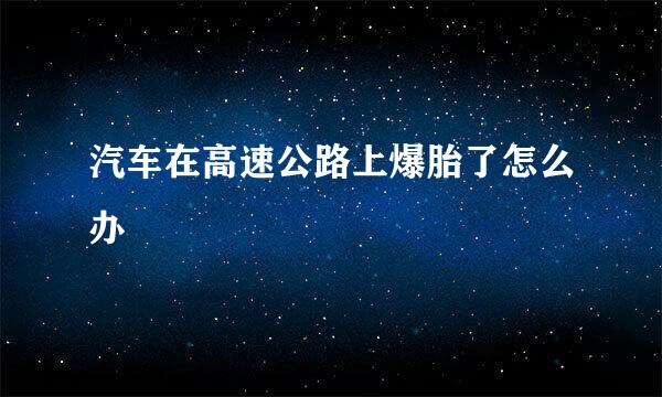 汽车在高速公路上爆胎了怎么办