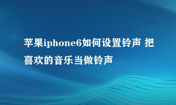 苹果iphone6如何设置铃声 把喜欢的音乐当做铃声