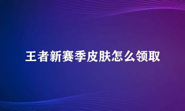 王者新赛季皮肤怎么领取