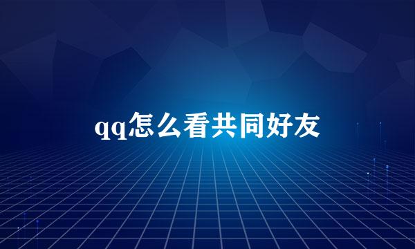 qq怎么看共同好友