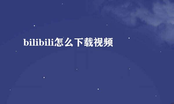 bilibili怎么下载视频