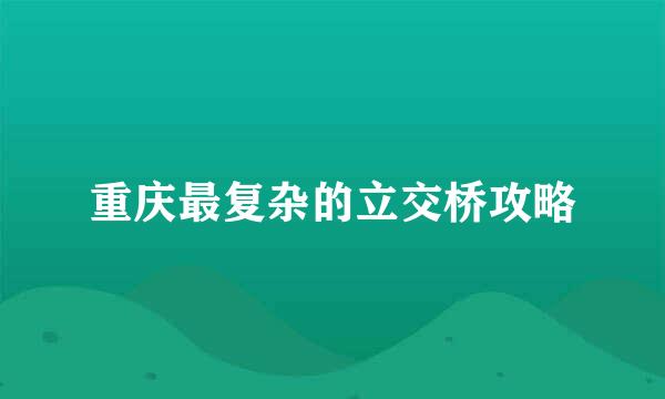 重庆最复杂的立交桥攻略