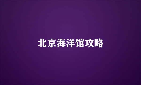 北京海洋馆攻略