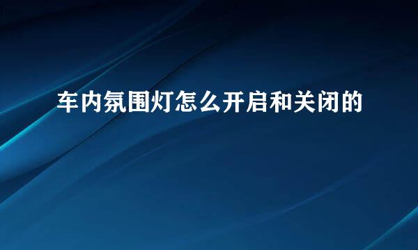 车内氛围灯怎么开启和关闭的