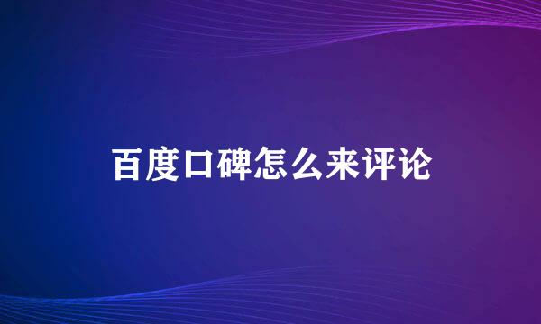 百度口碑怎么来评论