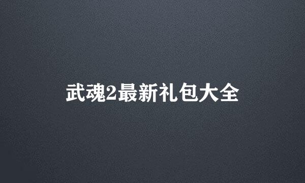 武魂2最新礼包大全