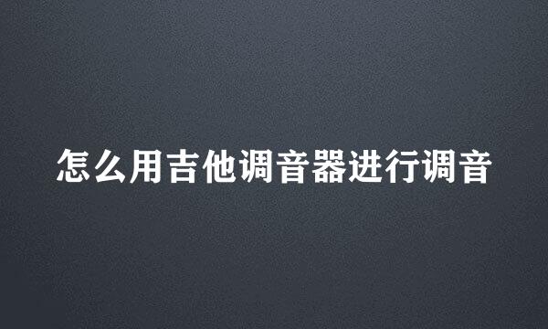 怎么用吉他调音器进行调音