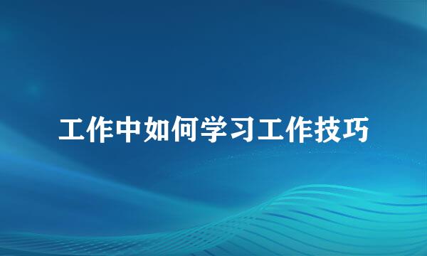 工作中如何学习工作技巧