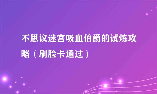 不思议迷宫吸血伯爵的试炼攻略（刷脸卡通过）