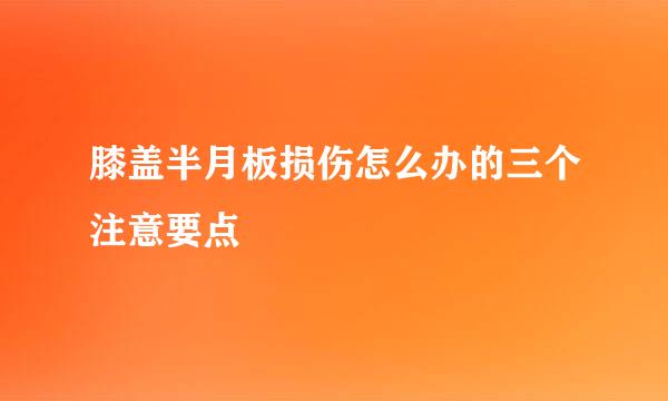 膝盖半月板损伤怎么办的三个注意要点