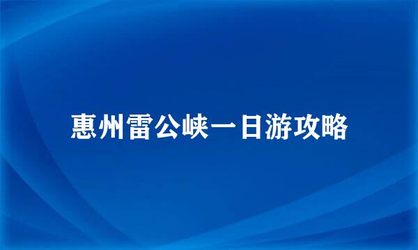 惠州雷公峡一日游攻略