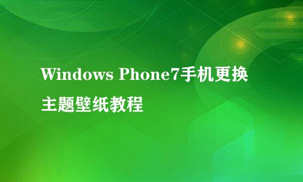 Windows Phone7手机更换主题壁纸教程