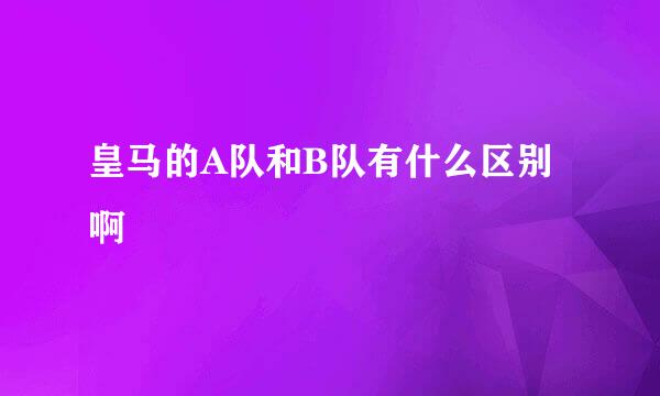 皇马的A队和B队有什么区别啊